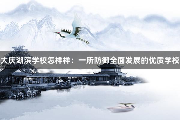 大庆湖滨学校怎样样：一所防御全面发展的优质学校